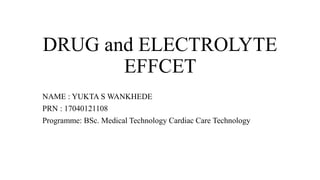DRUG and ELECTROLYTE
EFFCET
NAME : YUKTA S WANKHEDE
PRN : 17040121108
Programme: BSc. Medical Technology Cardiac Care Technology
 