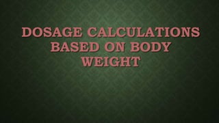 DOSAGE CALCULATIONS
BASED ON BODY
WEIGHT
 