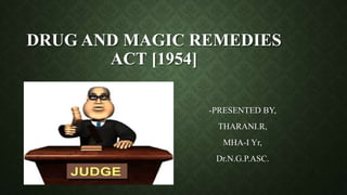 DRUG AND MAGIC REMEDIES
ACT [1954]
-PRESENTED BY,
THARANI.R,
MHA-I Yr,
Dr.N.G.P.ASC.
 