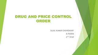 DRUG AND PRICE CONTROL
ORDER
SAJAL KUMAR CHOWDHURY
B.PHARM
4TH YEAR
 