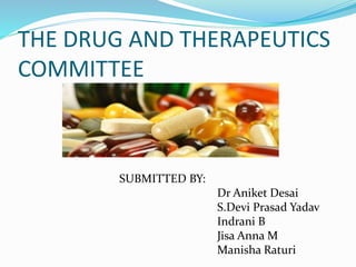 THE DRUG AND THERAPEUTICS
COMMITTEE
SUBMITTED BY:
Dr Aniket Desai
S.Devi Prasad Yadav
Indrani B
Jisa Anna M
Manisha Raturi
 
