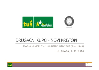 DRUGAČNI KUPCI - NOVI PRISTOPI 
MANJA LAMPE (TUŠ) IN SIMON HERNAUS (OMNIBUS) 
L JUBL JANA, 8. 10. 2014 
 