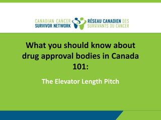 What you should know about
drug approval bodies in Canada
101:
The Elevator Length Pitch
 