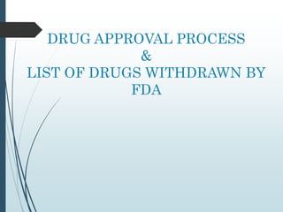 DRUG APPROVAL PROCESS
&
LIST OF DRUGS WITHDRAWN BY
FDA
 