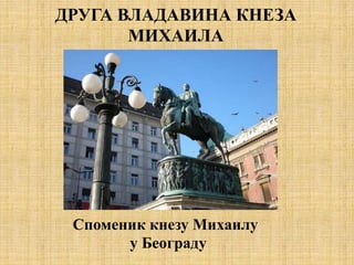 ДРУГА ВЛАДАВИНА КНЕЗА
МИХАИЛА
Споменик кнезу Михаилу
у Београду
 