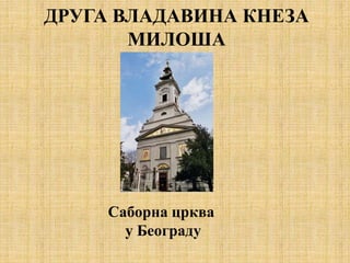ДРУГА ВЛАДАВИНА КНЕЗА
МИЛОША
Саборна црква
у Београду
 