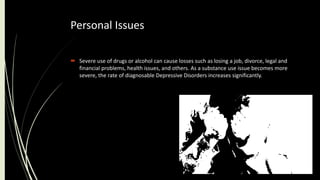Personal Issues
 Severe use of drugs or alcohol can cause losses such as losing a job, divorce, legal and
financial probl...
