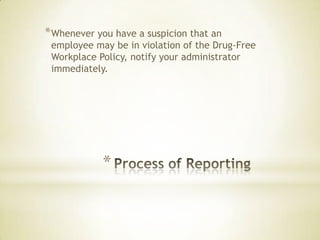 *
*Whenever you have a suspicion that an
employee may be in violation of the Drug-Free
Workplace Policy, notify your administrator
immediately.
 