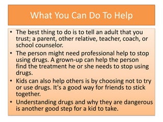 What You Can Do To Help
• The best thing to do is to tell an adult that you
trust; a parent, other relative, teacher, coac...