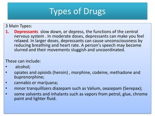 Types of Drugs
3 Main Types:
1. Depressants slow down, or depress, the functions of the central
nervous system . In modera...