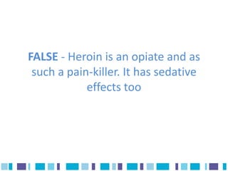 FALSE - Heroin is an opiate and as
 such a pain-killer. It has sedative
            effects too
 