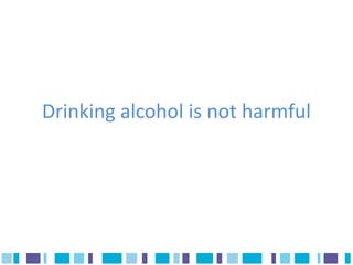Drinking alcohol is not harmful
 