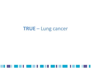 TRUE – Lung cancer
 