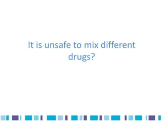 It is unsafe to mix different
           drugs?
 