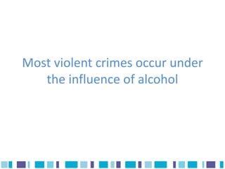Most violent crimes occur under
   the influence of alcohol
 