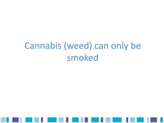 Cannabis (weed) can only be
          smoked
 