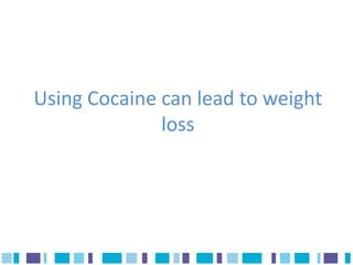 Using Cocaine can lead to weight
              loss
 