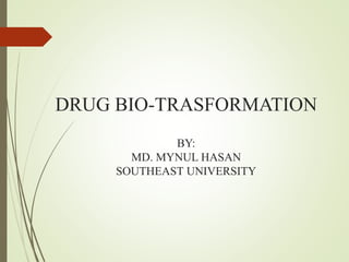DRUG BIO-TRASFORMATION
BY:
MD. MYNUL HASAN
SOUTHEAST UNIVERSITY
 