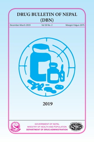 33
DRUG BULLETIN OF NEPAL
(DBN)
December-March 2019 Vol 30 No. 2 Mangsir-Falgun 2075
GOVERNMENT OF NEPAL
MINISTRY OF HEALTH AND POPULATION
DEPARTMENT OF DRUG ADMINISTRATION
2019
 