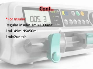 Cont..
*For Insulin:
Regular insulin 1ml=100unit
1ml+49mlNS=50ml
1ml=2unit/h