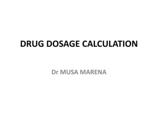 DRUG DOSAGE CALCULATION
Dr MUSA MARENA
 