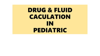 DRUG & FLUID
CACULATION
IN
PEDIATRIC
 