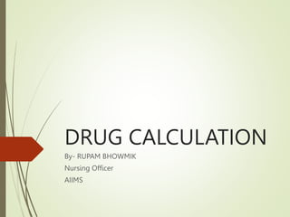 DRUG CALCULATION
By- RUPAM BHOWMIK
Nursing Officer
AIIMS
 