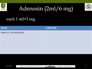 6/24/2019 37
Adenosin (2ml/6 mg)
each 1 ml=3 mg
BOLUS INFUSION
Direct iv + 20 ml Ns flush
 