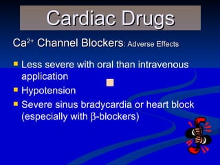 Ca 2+  Channel Blockers : Adverse Effects Cardiac Drugs Less severe with oral than intravenous application Hypotension Severe sinus bradycardia or heart block (especially with   -blockers) 