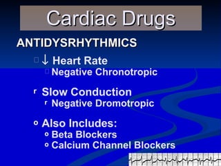 ANTIDYSRHYTHMICS Cardiac Drugs    Heart Rate Negative Chronotropic  Slow Conduction Negative Dromotropic Also Includes:  Beta Blockers  Calcium Channel Blockers 