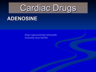 ADENOSINE Cardiac Drugs Stops supraventricular tachycardia Extremely short half-life 