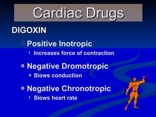DIGOXIN Cardiac Drugs Positive Inotropic Increases force of contraction Negative Dromotropic Slows conduction Negative Chronotropic Slows heart rate 