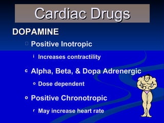 DOPAMINE Cardiac Drugs Positive Inotropic Increases contractility Alpha, Beta, & Dopa Adrenergic Dose dependent   Positive Chronotropic May increase heart rate 