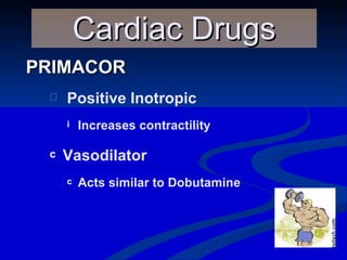 PRIMACOR Cardiac Drugs Positive Inotropic Increases contractility Vasodilator Acts similar to Dobutamine  
