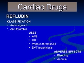 REFLUDIN Cardiac Drugs CLASSIFICATION Anticoagulant Anti-thrombin USES AMI HIT Venous thrombosis DVT prophylaxis ADVERSE EFFECTS Bleeding Anemia 