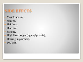 SIDE EFFCTS
 Muscle spasm,
 Nausea,
 Hair loss,
 Diarrhea,
 Fatigue,
 High blood sugar (hyperglycemia),
 Hearing impairment,
 Dry skin,
 