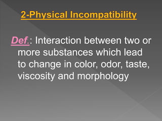 Def.: Interaction between two or
more substances which lead
to change in color, odor, taste,
viscosity and morphology
 