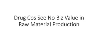 Drug Cos See No Biz Value in 
Raw Material Production 
 