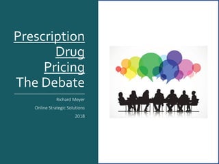 Prescription
Drug
Pricing
The Debate
Richard Meyer
Online Strategic Solutions
2018
 