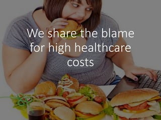 We share the blame
for high healthcare
costs
 