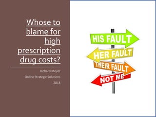 Whose to
blame for
high
prescription
drug costs?
Richard Meyer
Online Strategic Solutions
2018
 