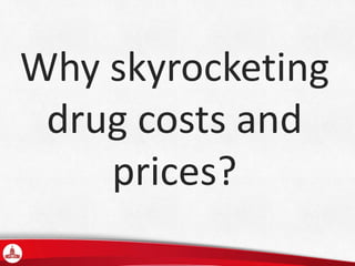 Why skyrocketing
drug costs and
prices?
 