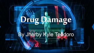 Drug Damage
By Jherby Kyle Teodoro
 