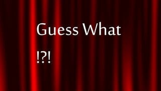 Guess What
!?!
 