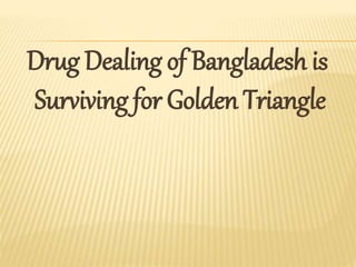 Drug Dealing of Bangladesh is
Surviving for Golden Triangle
 