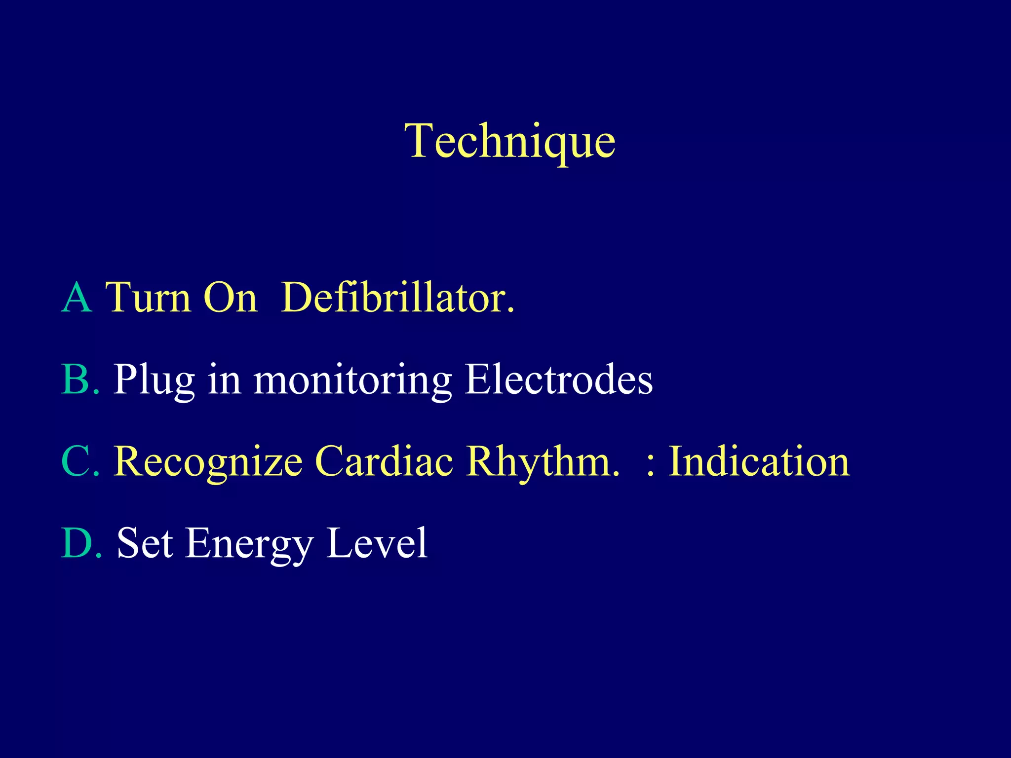 Technique
A Turn On Defibrillator.
B. Plug in monitoring Electrodes
C. Recognize Cardiac Rhythm. : Indication
D. Set Energy Level
 