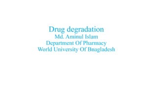 Drug degradation
Md. Aminul Islam
Department Of Pharmacy
World University Of Bnagladesh
 