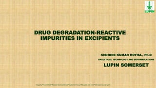 DRUG DEGRADATION-REACTIVE
IMPURITIES IN EXCIPIENTS
KISHORE KUMAR HOTHA., Ph.D
ANALYTICAL TECHNOLOGY AND DEFORMULATIONS
LUPIN SOMERSET
Integrity*Team Work*Passion for Excellence*Customer Focus*Respect and Care*Entrepreneurial spirit
 