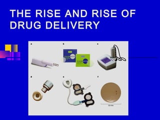 THE RISE AND RISE OF
DRUG DELIVERY
 