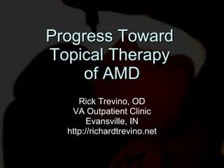 Progress Toward  Topical Therapy  of AMD Rick Trevino, OD VA Outpatient Clinic Evansville, IN http://richardtrevino.net 